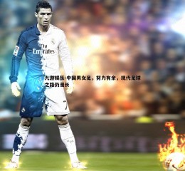 九游娱乐-中国男女足，努力有余，现代足球之路仍漫长