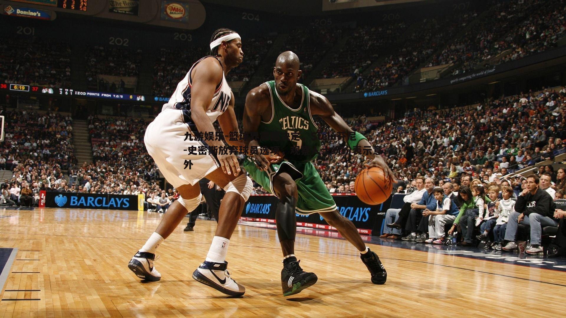 九游娱乐-篮球界震撼决定,Stein芬尼-史密斯放弃球员选项,观察人士纷纷表示意外-第2张图片-九游娱乐 九游娱乐-篮球界震撼决定,Stein芬尼-史密斯放弃球员选项,观察人士纷纷表示意外-第2张图片-九游娱乐