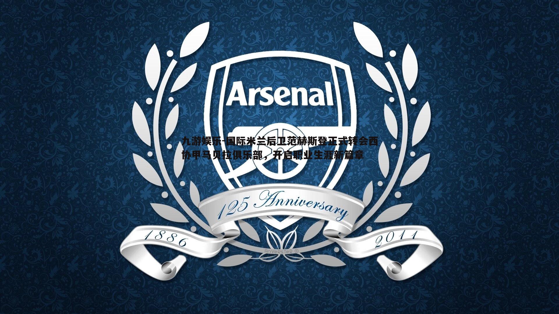 九游娱乐-国际米兰后卫范赫斯登正式转会西协甲马贝拉俱乐部,开启职业生涯新篇章-第2张图片-九游娱乐 九游娱乐-国际米兰后卫范赫斯登正式转会西协甲马贝拉俱乐部,开启职业生涯新篇章-第2张图片-九游娱乐