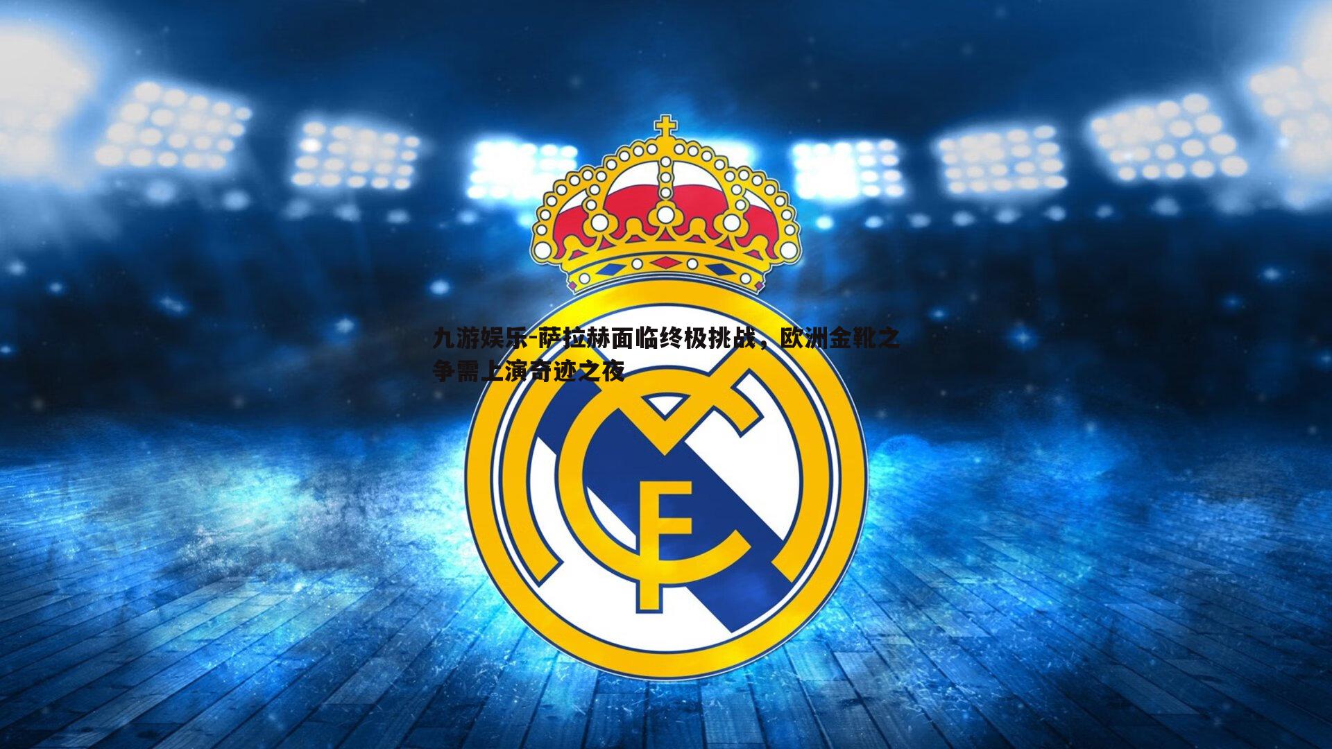 九游娱乐-萨拉赫面临终极挑战,欧洲金靴之争需上演奇迹之夜-第1张图片-九游娱乐 九游娱乐-萨拉赫面临终极挑战,欧洲金靴之争需上演奇迹之夜-第1张图片-九游娱乐