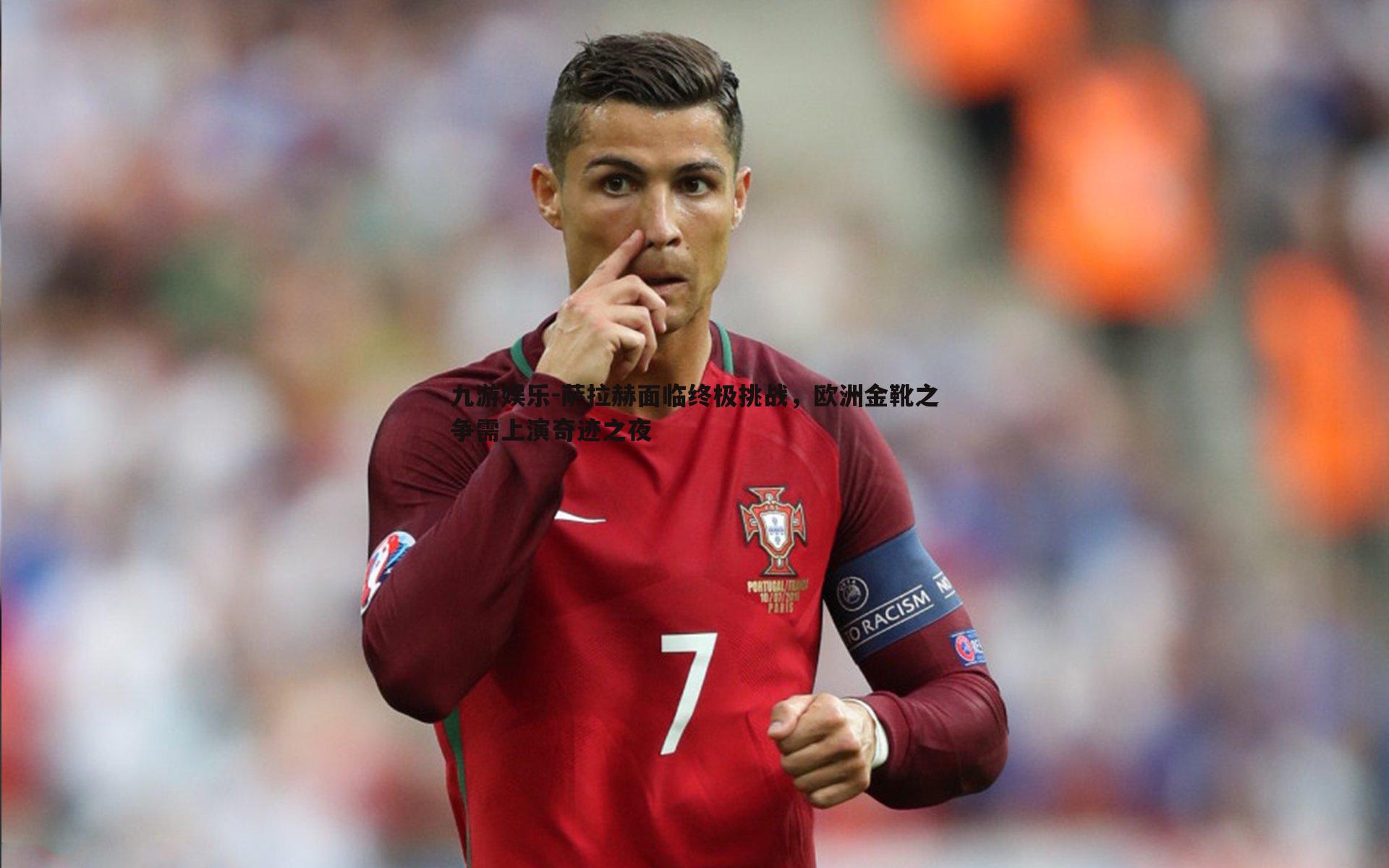 九游娱乐-萨拉赫面临终极挑战,欧洲金靴之争需上演奇迹之夜-第2张图片-九游娱乐 九游娱乐-萨拉赫面临终极挑战,欧洲金靴之争需上演奇迹之夜-第2张图片-九游娱乐